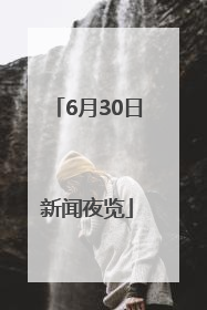 6月30日新闻夜览